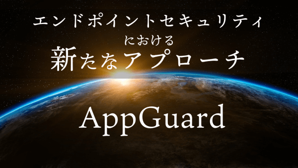 エンドポイントセキュリティにおける新たなアプローチ　AppGuard